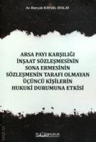Arsa Payı Karşılığı İnşaat Sözleşmesinin Sona Ermesinin Sözleşmenin Tarafı Olmayan Üçüncü Kişilerin Hukuki Durumuna Etkisi Arsa Payı Karşılığı İnşaat Sözleşmesinin Sona Ermesinin Sözleşmenin Tarafı Olmayan Üçüncü Kişilerin Hukuki Durumuna Etkisi