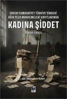 Erken Cumhuriyet Türkiye'sindeki Ağır Ceza Mahkemeleri Kayıtlarında Kadına Şiddet (1930-1932)