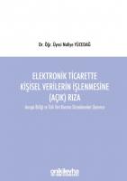 Elektronik Ticarette Kişisel Verilerin İşlenmesine (Açık) Rıza;Avrupa Birliği ve Türk Veri Koruma Düzenlemeleri Uyarınca