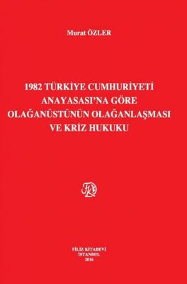 1982 Türkiye Cumhuriyeti Anayasası'Na Göre Olağanüstünün Olağanlaşması Ve Kriz Hukuku