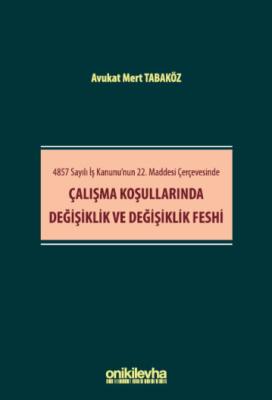 4857 Sayılı İş Kanunu'nun 22. Maddesi Çerçevesinde Çalışma Koşullarında Değişiklik ve Değişiklik Feshi