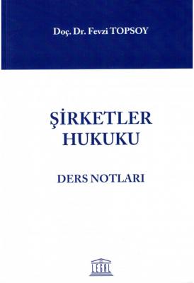 Şirketler Hukuku Ders Notları ( TOPSOY ) Doç. Dr. Fevzi TOPSOY
