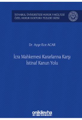 İcra Mahkemesi Kararlarına Karşı İstinaf Kanun Yolu ;İstanbul Üniversitesi Hukuk Fakültesi Özel Hukuk Doktora Tezleri Dizisi No: 33