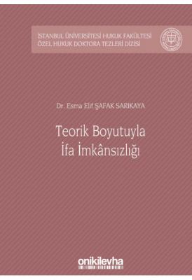 Teorik Boyutuyla İfa İmkansızlığı; İstanbul Üniversitesi Hukuk Fakültesi Özel Hukuk Doktora Tezleri Dizisi No: 34
