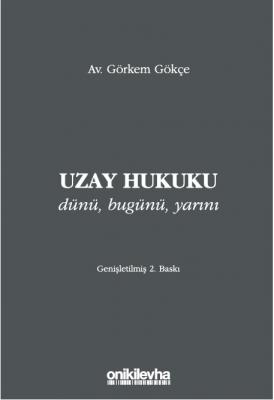 Uzay Hukuku - Dünü, Bugünü, Yarını 2.BASKI ( GÖKÇE ) Av. Görkem Gökçe