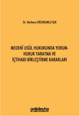 Medeni Usul Hukukunda Yorum - Hukuk Yaratma ve İçtihadı Birleştirme Kararları