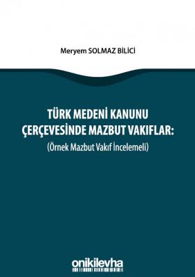 Türk Medeni Kanunu Çerçevesinde Mazbut Vakıflar (Örnek Mazbut Vakıf İncelemeli)