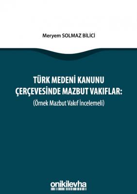 TÜRK MEDENİ KANUNU ÇERÇEVESİNDE MAZBUT VAKIFLAR (ÖRNEK MAZBUT VAKIF İN