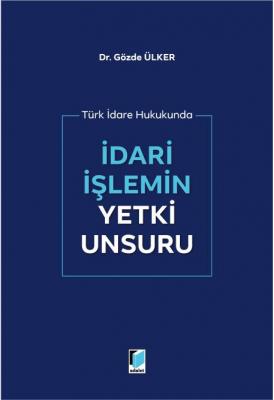 Türk İdare Hukukunda İdari İşlemin Yetki Unsuru