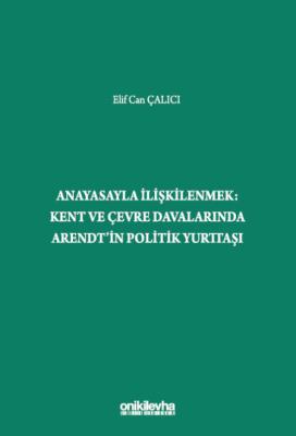 Anayasayla İlişkilenmek - Kent ve Çevre Davalarında Arendt'in Politik 