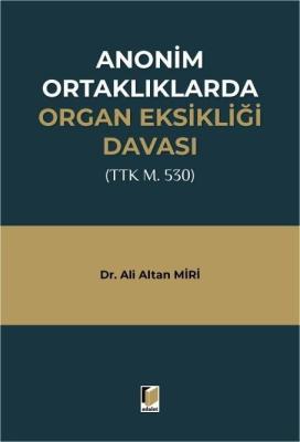Anonim Ortaklıklarda Organ Eksikliği Davası (TTK m. 530) Ali Altan Mir Anonim Ortaklıklarda Organ Eksikliği Davası (TTK m. 530) Ali Altan Mir