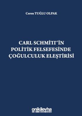 CARL SCHMİTT'İN POLİTİK FELSEFESİNDE ÇOĞULCULUK ELEŞTİRİSİ Ceren Tuğlu