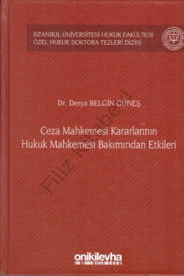 Ceza Mahkemesi Kararlarının Hukuk Mahkemesi Bakımından Etkileri; İstanbul Üniversitesi Hukuk Fakültesi Özel Hukuk Doktora Tezleri Dizisi No:5