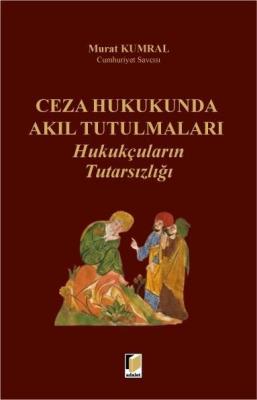 Ceza Hukukunda Akıl Tutulmaları Hukukçuların Tutarsızlığı Murat Kumral