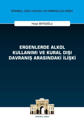 Ergenlerde Alkol Kullanımı ve Kural Dışı Davranış Arasındaki İlişki ;İstanbul Ceza Hukuku ve Kriminoloji Arşivi Yayın No: 43