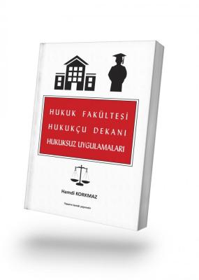 HUKUK FAKÜLTESİ HUKUKÇU DEKANI HUKUKSUZ UYGULAMALARI Hamdi KORKMAZ
