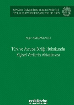 Türk ve Avrupa Birliği Hukukunda Kişisel Verilerin Aktarılması;İstanbul Üniversitesi Hukuk Fakültesi Özel Hukuk Yüksek Lisans Tezleri Dizisi