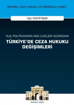Suç Politikasının Ana İlkeleri Açısından Türkiye'de Ceza Hukuku Değişimleri;İstanbul Ceza Hukuku ve Kriminoloji Arşivi Yayın No: 56