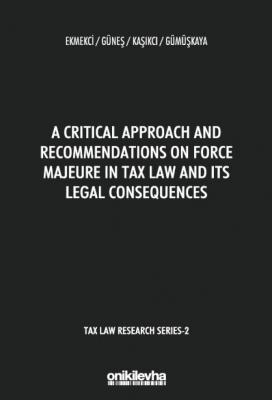 A Critical Approach and Recommendations on Force Majeure in Tax Law and Its Legal Consequences - Tax Law Research Series 2 ( EKMEKÇİ-GÜNEŞ-KAŞIKÇI-GÜMÜŞKAYA )