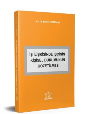 İş İlişkisinde İşçinin Kişisel Durumunun Gözetilmesi Ekrem Korkmaz