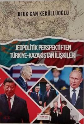 Jeopolitik Perspektiften Türkiye – Kazakistan İlişkileri Ufuk Can Kekü