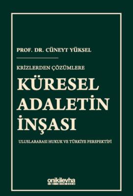 KRİZLERDEN ÇÖZÜMLERE KÜRESEL ADALETİN İNŞASI Uluslararası Hukuk ve Türkiye Perspektifi