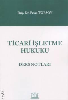 Ticari İşletme Hukuku Ders Notları ( TOPSOY ) Doç. Dr. Fevzi TOPSOY