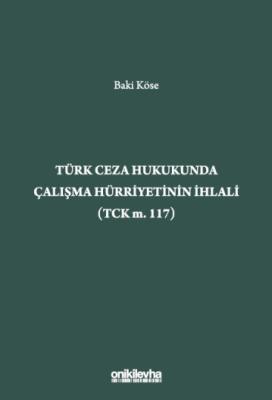 Türk Ceza Hukukunda Çalışma Hürriyetinin İhlali (TCK m. 117) Baki Köse Türk Ceza Hukukunda Çalışma Hürriyetinin İhlali (TCK m. 117) Baki Köse