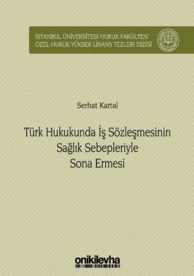 Türk Hukukunda İş Sözleşmesinin Sağlık Sebepleriyle Sona Ermesi; İstanbul Üniversitesi Hukuk Fakültesi Özel Hukuk Yüksek Lisans Tezleri Dizisi No: 34