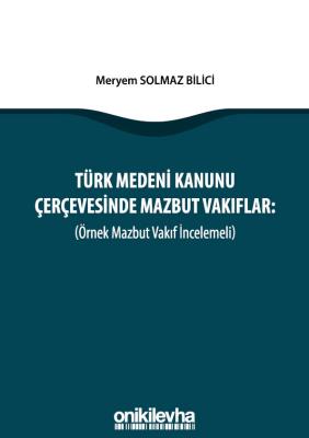 TÜRK MEDENİ KANUNU ÇERÇEVESİNDE MAZBUT VAKIFLAR (ÖRNEK MAZBUT VAKIF İN