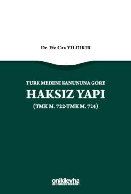 Türk Medeni Kanununa Göre Haksız Yapı (TMK m. 722-TMK m. 724) Efe Can 