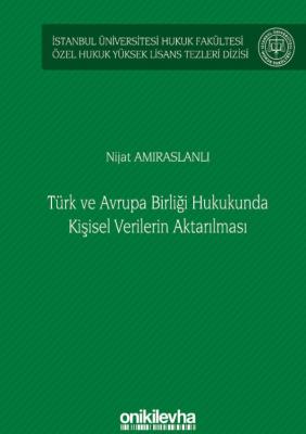 Türk ve Avrupa Birliği Hukukunda Kişisel Verilerin Aktarılması;İstanbul Üniversitesi Hukuk Fakültesi Özel Hukuk Yüksek Lisans Tezleri Dizisi